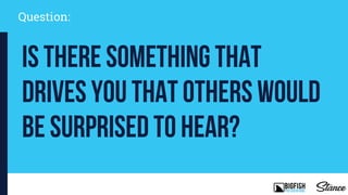 Question:
Is there something that
drives you that others would
be surprised to hear?
 