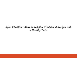 Ryan Chiddister Aims to Redefine Traditional Recipes with
a Healthy Twist
 