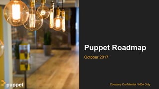 Company Confidential / NDA Only
Puppet Roadmap
October 2017
 