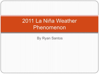 2011 La Niña Weather Phenomenon By Ryan Santos 