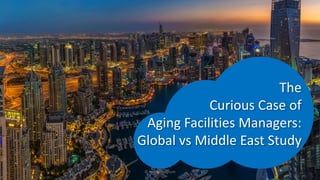 © ryandarnell.com
The
Curious Case of
Aging Facilities Managers:
Global vs Middle East Study
 