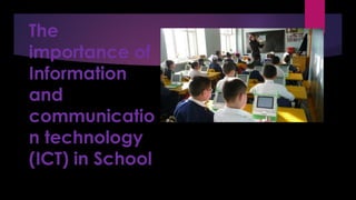 The
importance of
Information
and
communicatio
n technology
(ICT) in School
 