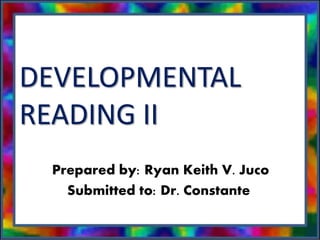 DEVELOPMENTAL
READING II
Prepared by: Ryan Keith V. Juco
Submitted to: Dr. Constante
 