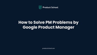 How to Solve PM Problems by Google Product Manager