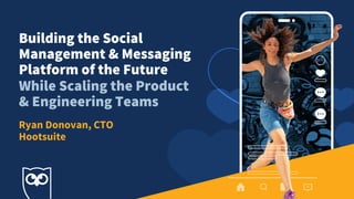 Building the Social
Management & Messaging
Platform of the Future
While Scaling the Product
& Engineering Teams
Ryan Donovan, CTO
Hootsuite
 