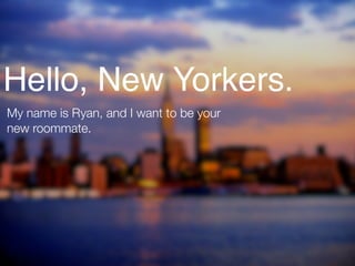 Hello, New Yorkers.
My name is Ryan, and I want to be your
new roommate.
 