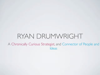 RYAN DRUMWRIGHT
A Chronically Curious Strategist, and Connector of People and
                            Ideas
 