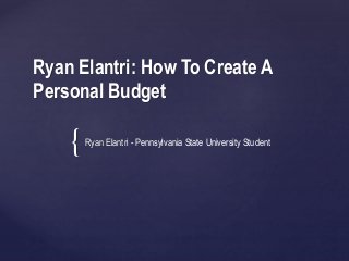 {
Ryan Elantri: How To Create A
Personal Budget
Ryan Elantri - Pennsylvania State University Student
 