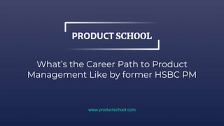 What’s the Career Path to Product
Management Like by former HSBC PM
www.productschool.com
 