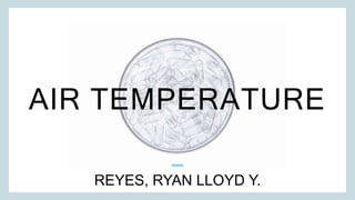 AIR TEMPERATURE
REYES, RYAN LLOYD Y.
 