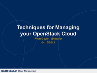 Techniques for Managing
 your OpenStack Cloud
              Ryan Geyer - @rjgeyer
                   04/15/2013




Cloud Management
 