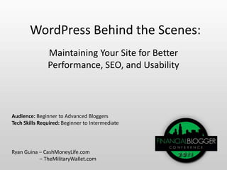 WordPress Behind the Scenes: Maintaining Your Site for Better Performance, SEO, and Usability Audience: Beginner to Advanced Bloggers Tech Skills Required: Beginner to Intermediate Ryan Guina – CashMoneyLife.com – TheMilitaryWallet.com 