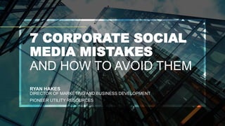 RYAN HAKES
DIRECTOR OF MARKETING AND BUSINESS DEVELOPMENT
PIONEER UTILITY RESOURCES
7 CORPORATE SOCIAL
MEDIA MISTAKES
AND HOW TO AVOID THEM
 