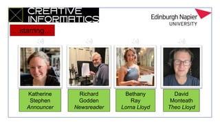 Katherine
Stephen
Announcer
Richard
Godden
Newsreader
Bethany
Ray
Lorna Lloyd
David
Monteath
Theo Lloyd
…starring…
 