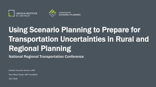 Using Scenario Planning to Prepare for
Transportation Uncertainties in Rural and
Regional Planning
National Regional Transportation Conference
Heather Sauceda Hannon, AICP
Ryan Maye Handy, AICP Candidate
JULY 2022
 