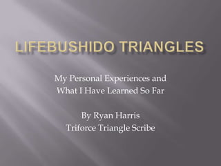 My Personal Experiences and
What I Have Learned So Far

      By Ryan Harris
  Triforce Triangle Scribe
 