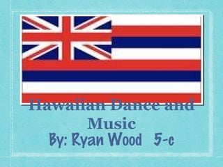 Hawaiian Dance and
        Music
  By: Ryan Wood 5-c
 