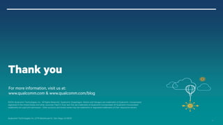 21 
Qualcomm Technologies, Inc. All Rights Reserved. 
For more information, visit us at: www.qualcomm.com & www.qualcomm.com/blog 
Thank you 
©2014 Qualcomm Technologies, Inc. All Rights Reserved. Qualcomm, Snapdragon, Adreno and Hexagon are trademarks of Qualcomm,Incorporated, registered in the United States and other countries. FastCV, Krait and IZatare trademarks of Qualcomm Incorporated. All Qualcomm Incorporated trademarks are used with permission. Other products and brand names may be trademarks or registered trademarks of their respective owners. 
Qualcomm Technologies, Inc., 5775 Morehouse Dr., San Diego, CA 92121 