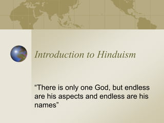 Introduction to Hinduism
“There is only one God, but endless
are his aspects and endless are his
names”
 