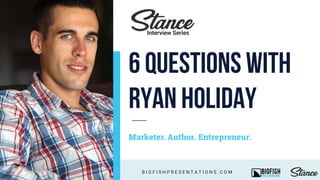Marketer. Author. Entrepreneur.
B I G F I S H P R E S E N T A T I O N S . C O M
Interview Series
6 QUESTIONS WITH
RYAN HOLIDAY
 