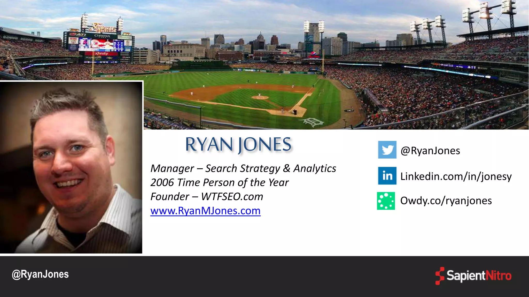 RYAN JONES
Manager – Search Strategy & Analytics
2006 Time Person of the Year
Founder – WTFSEO.com
www.RyanMJones.com
@RyanJones
Linkedin.com/in/jonesy
@RyanJones
Owdy.co/ryanjones
 