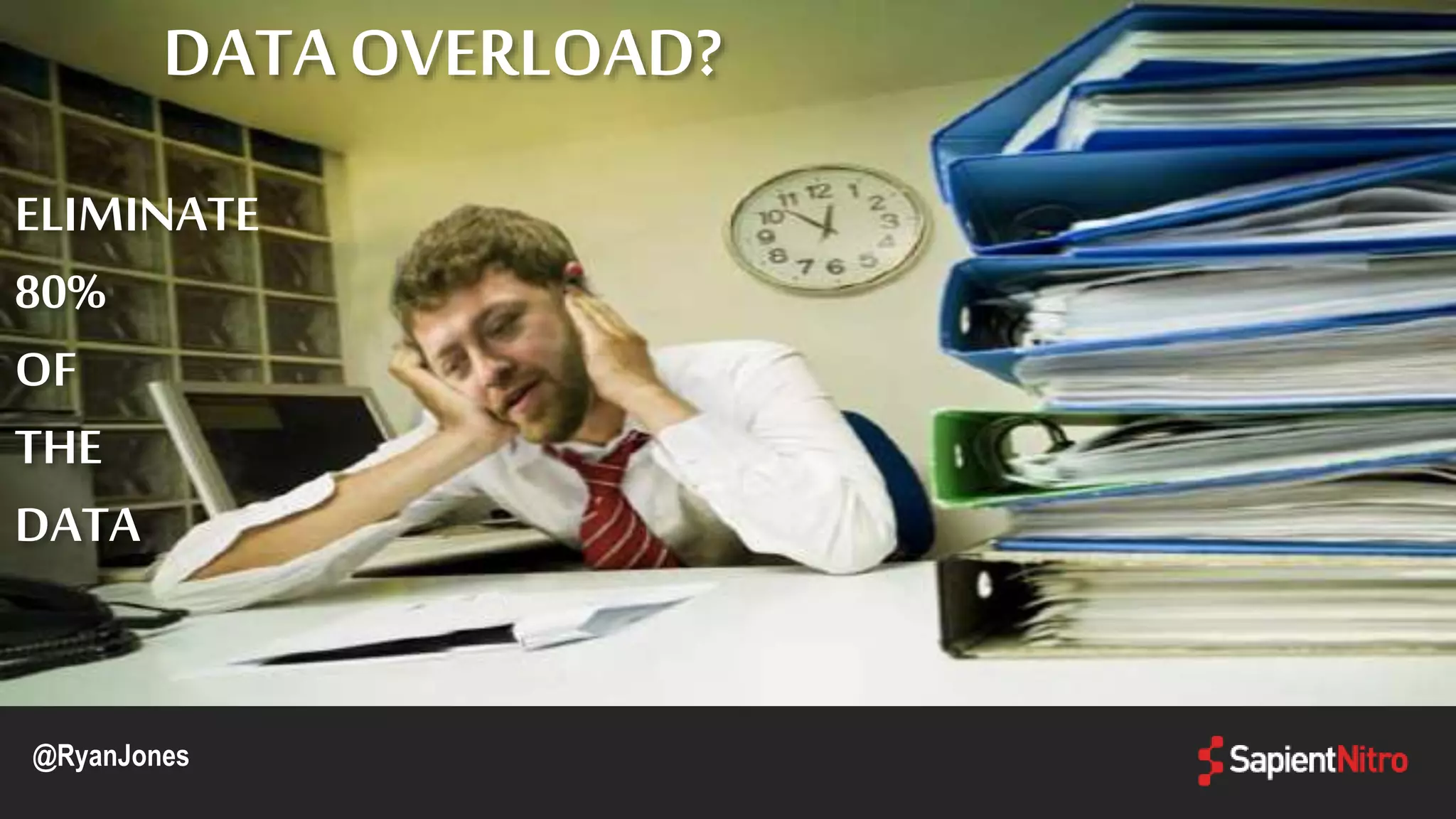 DATAOVERLOAD?
ELIMINATE
80%
OF
THE
DATA
@RyanJones
 