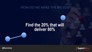 HOW DO WE MAKE THE BIG LEAP?
Find the 20% that will
deliver 80%
@RyanJones
 