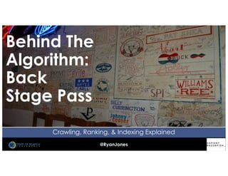 @RyanJones
Crawling, Ranking, & Indexing Explained
Behind The
Algorithm:
Back
Stage Pass
 