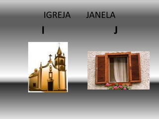 IGREJA JANELA
I J
