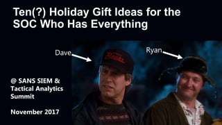 Ten(?) Holiday Gift Ideas for the
SOC Who Has Everything
Dave Ryan
@ SANS SIEM &
Tactical Analytics
Summit
November 2017
 