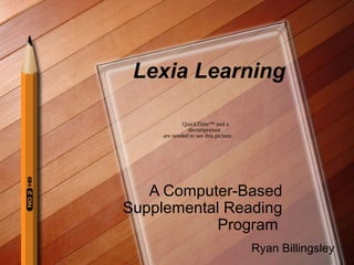 Lexia Learning

             QuickTime™ and a
               decompressor
     are needed to see this picture.




   A Computer-Based
Supplemental Reading
            Program
                                       Ryan Billingsley
 