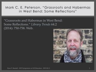Mark C. E. Peterson, “Grassroots and Habermas
in West Bend: Some Reflections”
Ryan P. Randall ∴ 2015 Symposium on LIS Educ...
