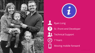 Ryan Long
Sr. Front-end Developer
Technical Support
7 Years
Moving mobile forward
 
