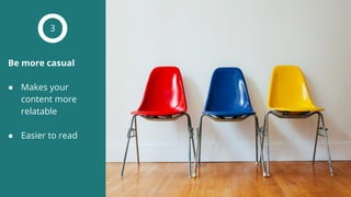 Be more casual
● Makes your
content more
relatable
● Easier to read
3
 