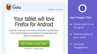 Don’t forget CTA’s
● Drives users to an
end goal
● Gives purpose to
your email
● Increases
engagement
4
 