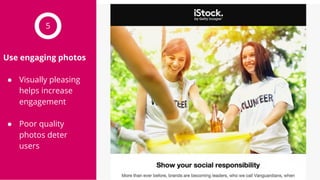 Use engaging photos
● Visually pleasing
helps increase
engagement
● Poor quality
photos deter
users
5
 