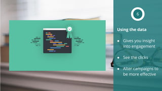 Using the data
● Gives you insight
into engagement
● See the clicks
● Alter campaigns to
be more effective
6
 