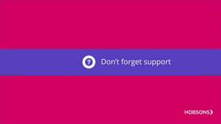 Don’t forget support
 