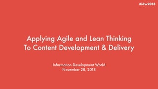 Applying Agile and Lean Thinking
To Content Development & Delivery
Information Development World
November 28, 2018
#idw2018
 