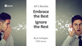 Embrace
the Best
Ignore
the Rest
AI’s Secrets
Ryan Gallagher
CEO iovox
 