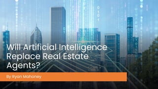 Will Artificial Intelligence
Replace Real Estate
Agents?
By Ryan Mahoney
 