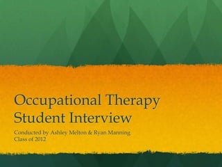 Occupational Therapy Student Interview Conducted by Ashley Melton & Ryan Manning Class of 2012 
