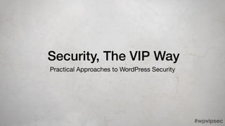 #wpvipsec
Security, The VIP Way
Practical Approaches to WordPress Security
 