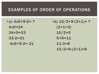 a) 4x6+9-2= ? 4x6=24  24+9=3333-2=31 4x6+9-2= 31b) 10/2+9-(2+1)= ?    (2+1=3)    10/2=5    5+9=11    11-3=8     10/2+9-(2+1)=8Examples Of Order Of Operations