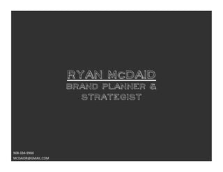 Ryan McDaid
                        BRAND PLANNER &
                          STRATEGIST




908-­‐334-­‐9900	
  
MCDAIDR@GMAIL.COM	
  
 
