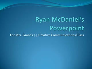 Ryan McDaniel’s Powerpoint For Mrs. Grant’s 7.3 Creative Communications Class 