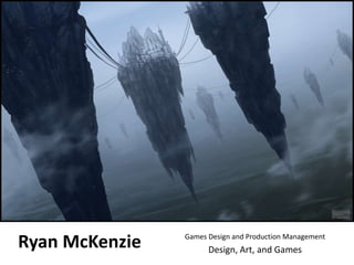 Ryan McKenzie   Games Design and Production Management
                      Design, Art, and Games
 