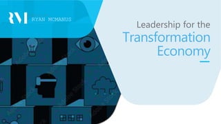 RYAN MCMANUS
Leadership for the
Transformation
Economy
Presented By:
 