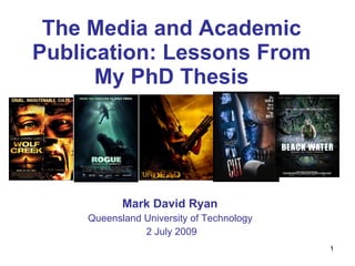 The Media and Academic
Publication: Lessons From
      My PhD Thesis




           Mark David Ryan
    Queensland University of Technology
               2 July 2009
                                          1
 