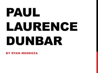 PAUL
LAURENCE
DUNBAR
BY RYAN MENDOZA
 
